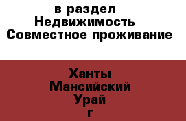 в раздел : Недвижимость » Совместное проживание . Ханты-Мансийский,Урай г.